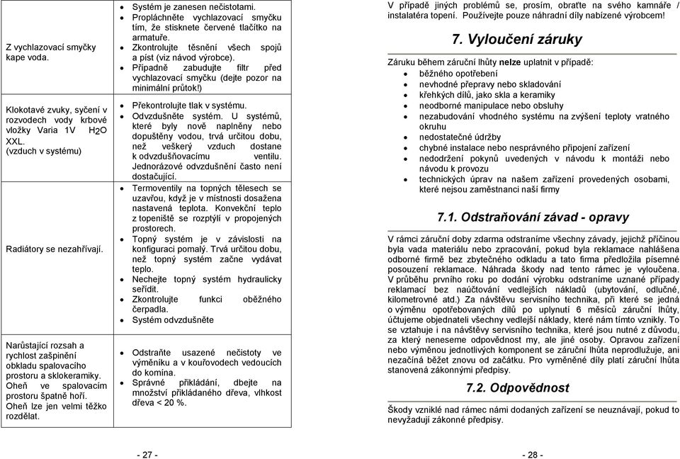 Propláchněte vychlazovací smyčku tím, že stisknete červené tlačítko na armatuře. Zkontrolujte těsnění všech spojů a píst (viz návod výrobce).