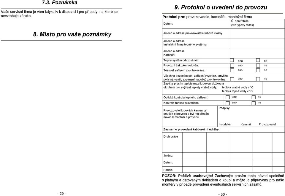 spotřebiče: (viz typový štítek) Jméno a adresa Kamnář: Topný systém odvzdušněn: ano ne Provozní tlak zkontrolován: ano ne Těsnost zařízení zkontrolována: ano ne Všechna bezpečnostní zařízení (vychlaz.