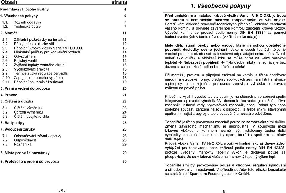 Vychlazovací smyčka 15 2.9. Termostatická regulace čerpadla 16 2.10. Zapojení do topného systému 18 2.11. Připojení na komín / kouřovod 19 3. První uvedení do provozu 20 4. Provoz 21 5.