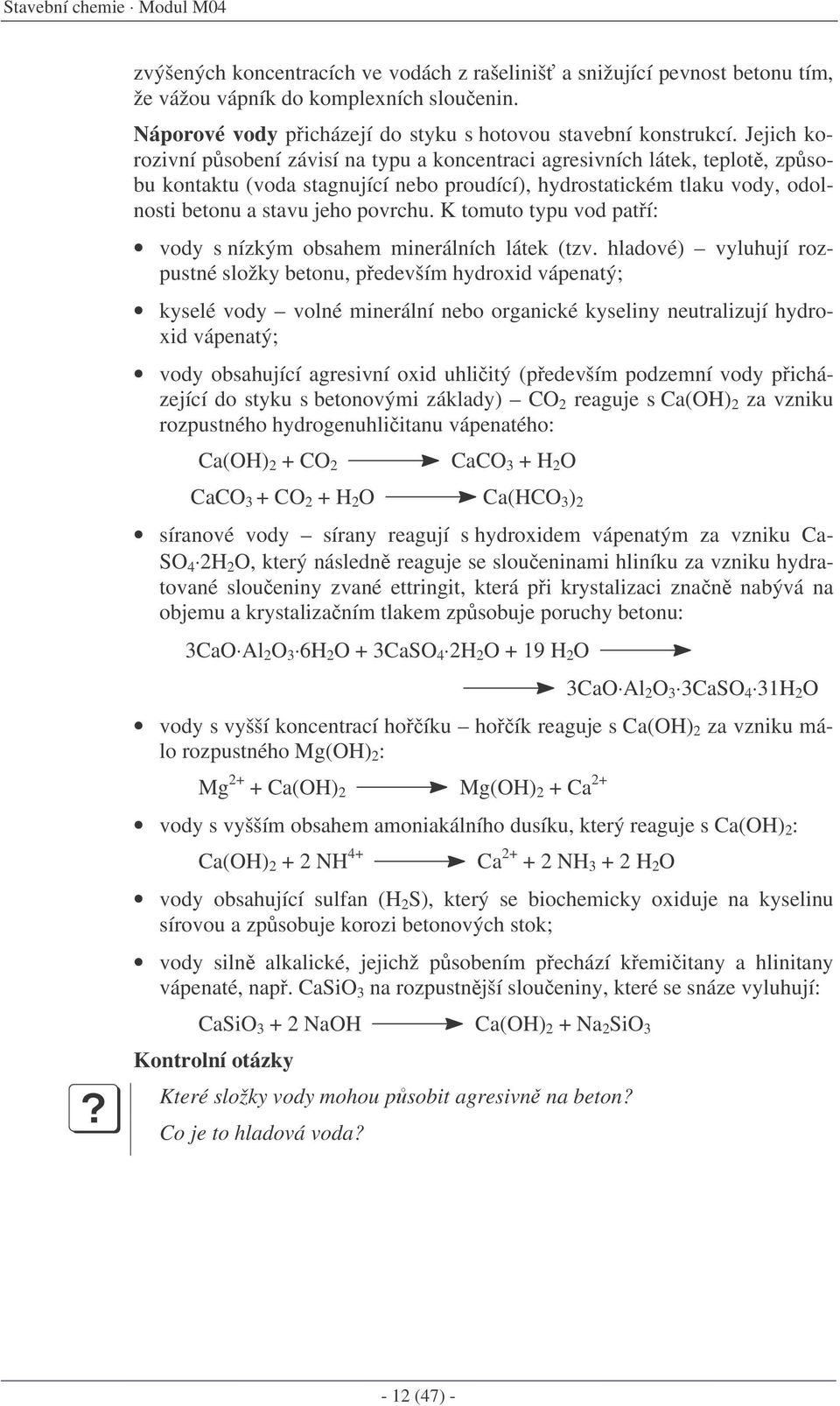 Jejich korozivní psobení závisí na typu a koncentraci agresivních látek, teplot, zpsobu kontaktu (voda stagnující nebo proudící), hydrostatickém tlaku vody, odolnosti betonu a stavu jeho povrchu.