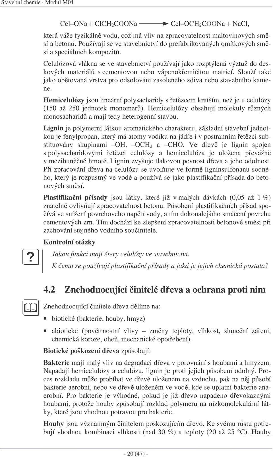 Celulózová vlákna se ve stavebnictví používají jako rozptýlená výztuž do deskových materiál s cementovou nebo vápenokemiitou matricí.