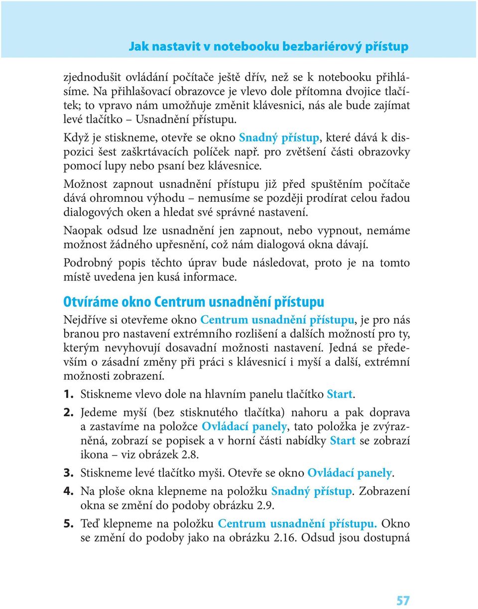 Když je stiskneme, otevře se okno Snadný přístup, které dává k dispozici šest zaškrtávacích políček např. pro zvětšení části obrazovky pomocí lupy nebo psaní bez klávesnice.