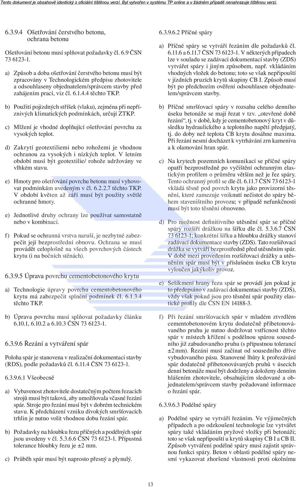 b) Použití pojízdných stříšek (vlaku), zejména při nepříznivých klimatických podmínkách, určují ZTKP. c) Mlžení je vhodné doplňující ošetřování povrchu za vysokých teplot.