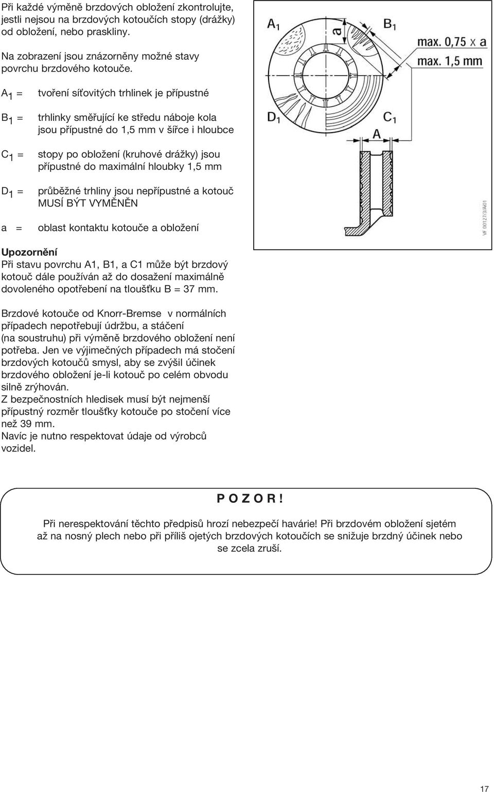 přípustné do maximální hloubky 1,5 mm průběžné trhliny jsou nepřípustné a kotouč MUSÍ BÝT VYMĚNĚN oblast kontaktu kotouče a obložení Upozornění Při stavu povrchu A1, B1, a C1 může být brzdový kotouč