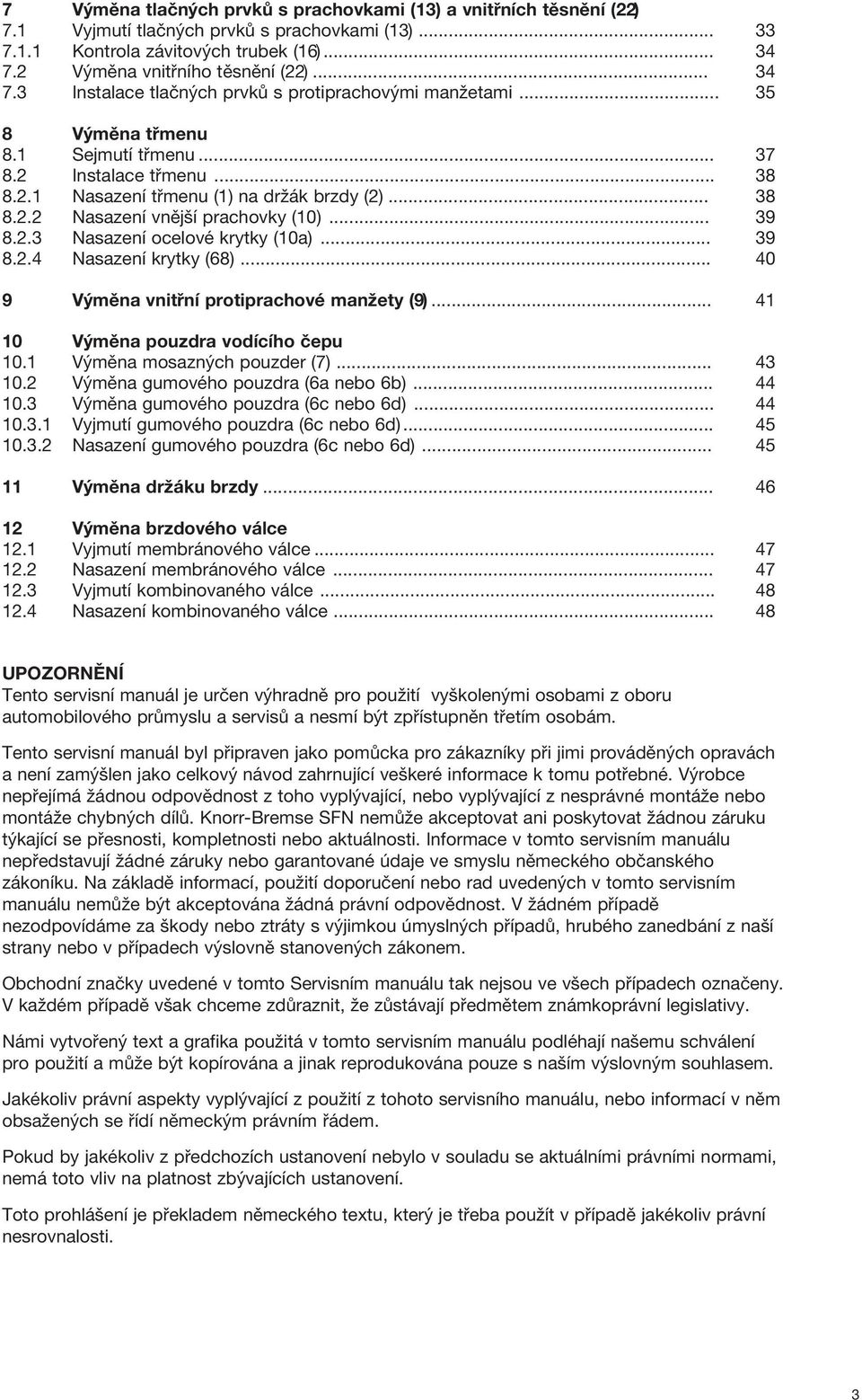 .. 39 8.2.3 Nasazení ocelové krytky (10a)... 39 8.2.4 Nasazení krytky (68)... 40 9 Výměna vnitřní protiprachové manžety (9)... 41 10 Výměna pouzdra vodícího čepu 10.1 Výměna mosazných pouzder (7).