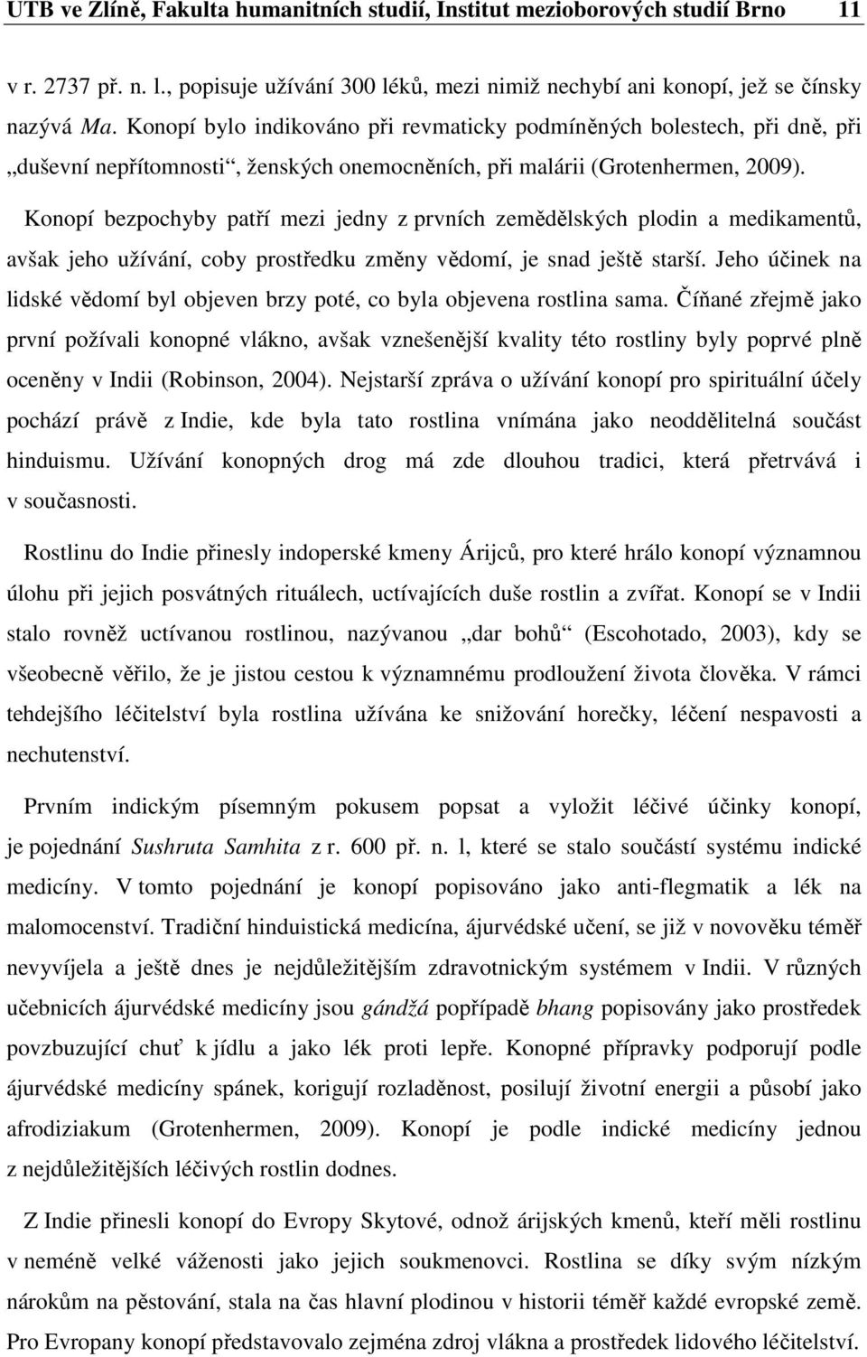 Konopí bezpochyby patří mezi jedny z prvních zemědělských plodin a medikamentů, avšak jeho užívání, coby prostředku změny vědomí, je snad ještě starší.