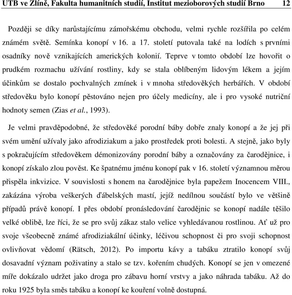 Teprve v tomto období lze hovořit o prudkém rozmachu užívání rostliny, kdy se stala oblíbeným lidovým lékem a jejím účinkům se dostalo pochvalných zmínek i v mnoha středověkých herbářích.