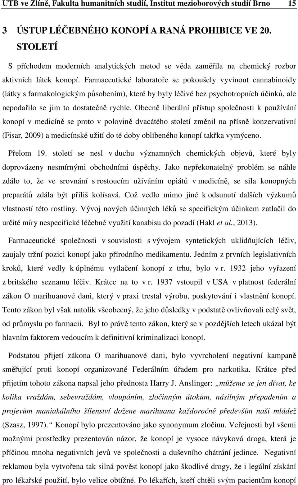 Farmaceutické laboratoře se pokoušely vyvinout cannabinoidy (látky s farmakologickým působením), které by byly léčivé bez psychotropních účinků, ale nepodařilo se jim to dostatečně rychle.