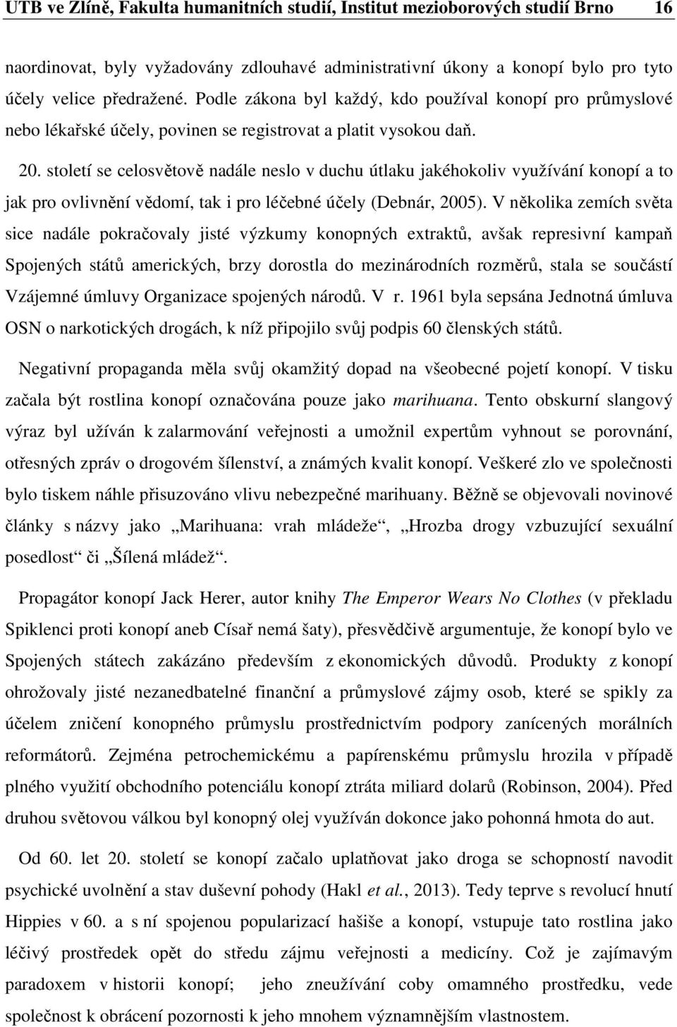 století se celosvětově nadále neslo v duchu útlaku jakéhokoliv využívání konopí a to jak pro ovlivnění vědomí, tak i pro léčebné účely (Debnár, 2005).