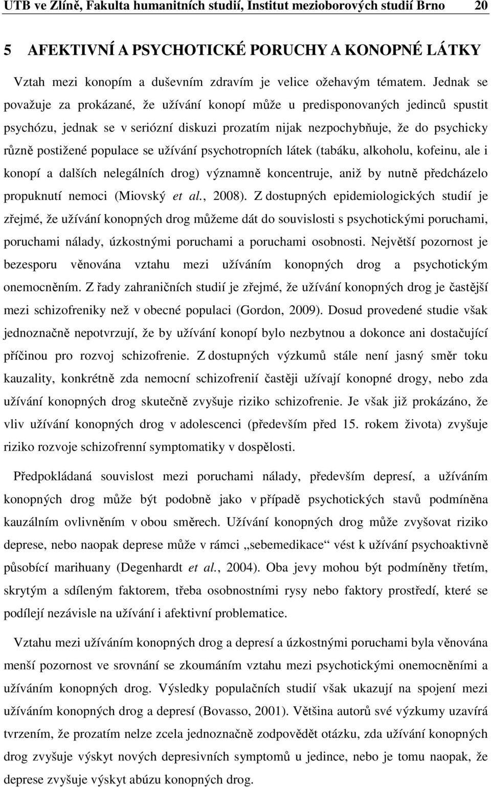 populace se užívání psychotropních látek (tabáku, alkoholu, kofeinu, ale i konopí a dalších nelegálních drog) významně koncentruje, aniž by nutně předcházelo propuknutí nemoci (Miovský et al., 2008).