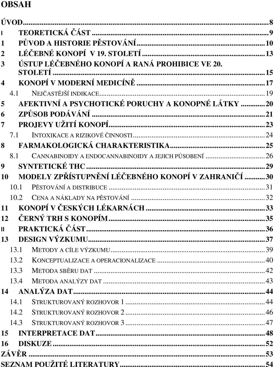 .. 24 8 FARMAKOLOGICKÁ CHARAKTERISTIKA... 25 8.1 CANNABINOIDY A ENDOCANNABINOIDY A JEJICH PŮSOBENÍ... 26 9 SYNTETICKÉ THC... 29 10 MODELY ZPŘÍSTUPNĚNÍ LÉČEBNÉHO KONOPÍ V ZAHRANIČÍ... 30 10.