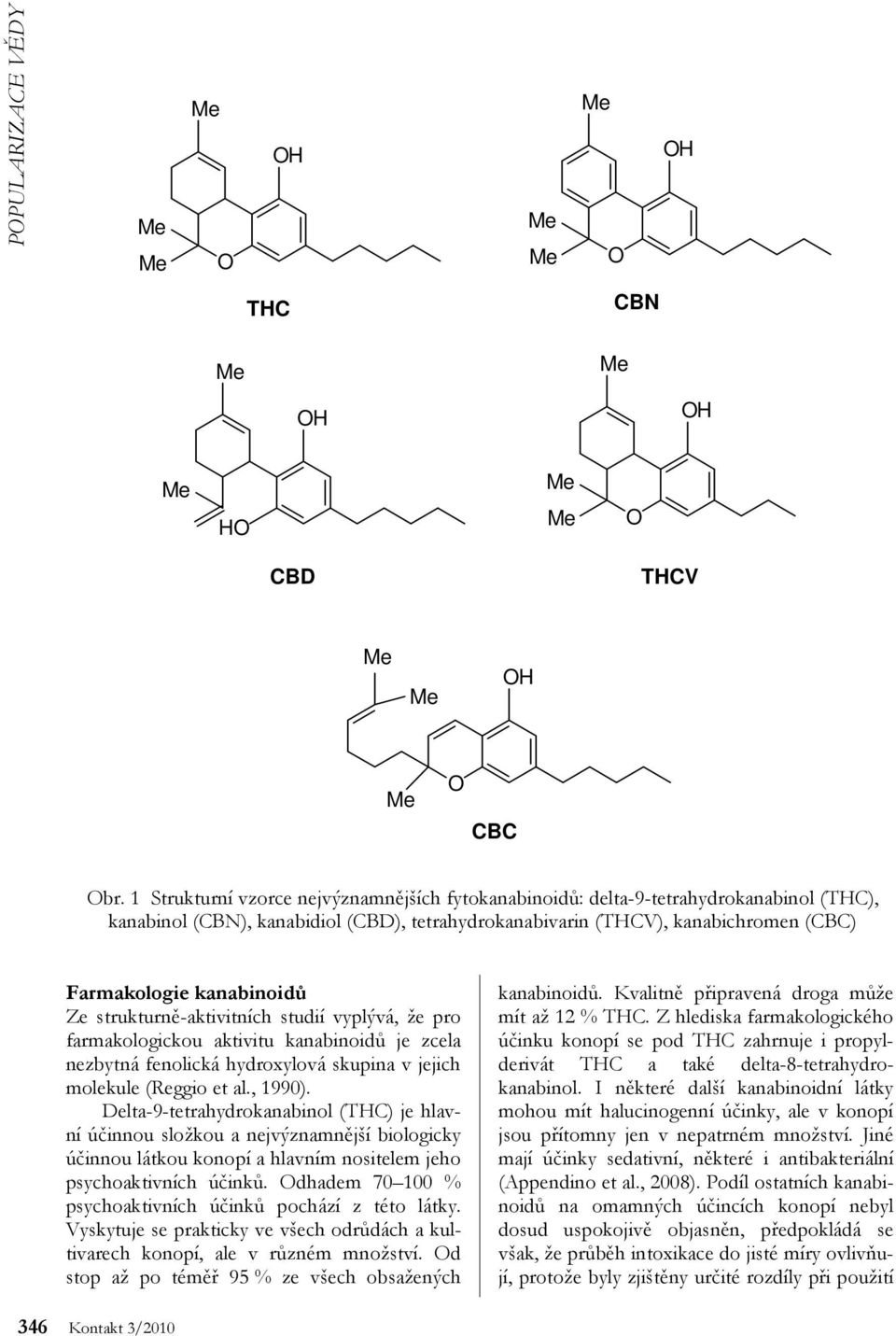 Ze strukturně-aktivitních studií vyplývá, že pro farmakologickou aktivitu kanabinoidů je zcela nezbytná fenolická hydroxylová skupina v jejich molekule (Reggio et al., 1990).