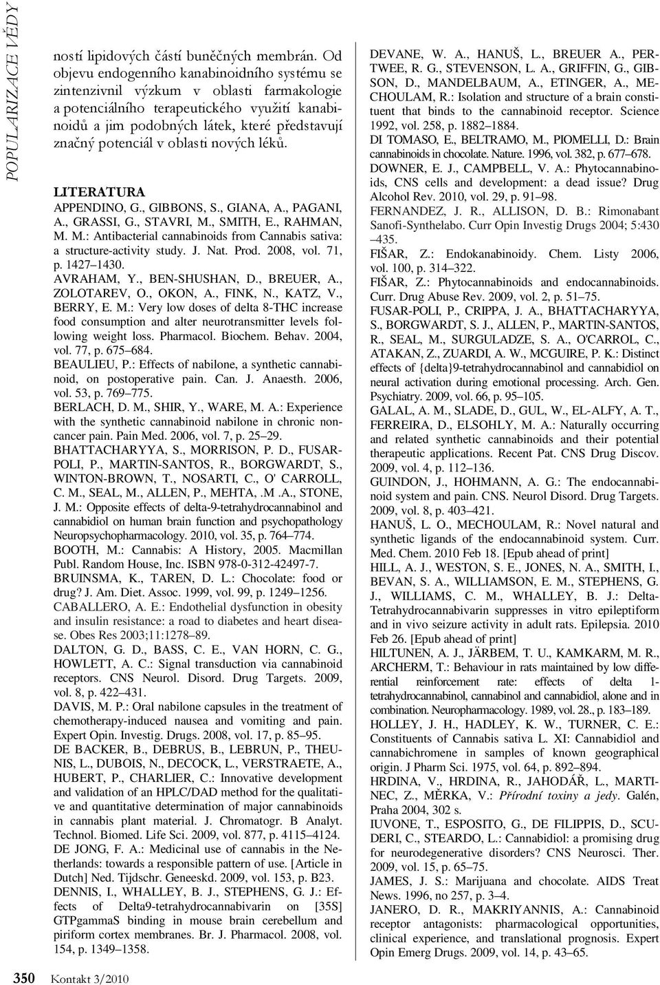 v oblasti nových léků. LITERATURA APPENDIN, G., GIBBNS, S., GIANA, A., PAGANI, A., GRASSI, G., STAVRI, M., SMITH, E., RAHMAN, M. M.: Antibacterial cannabinoids from Cannabis sativa: a structure-activity study.