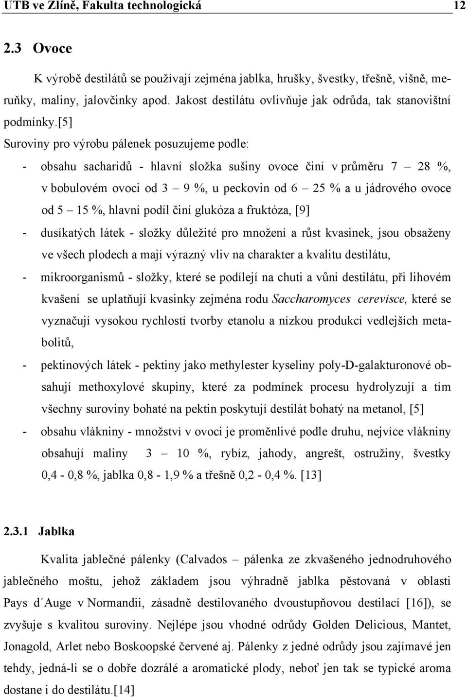 [5] Suroviny pro výrobu pálenek posuzujeme podle: - obsahu sacharidů - hlavní složka sušiny ovoce činí v průměru 7 28 %, v bobulovém ovoci od 3 9 %, u peckovin od 6 25 % a u jádrového ovoce od 5 15