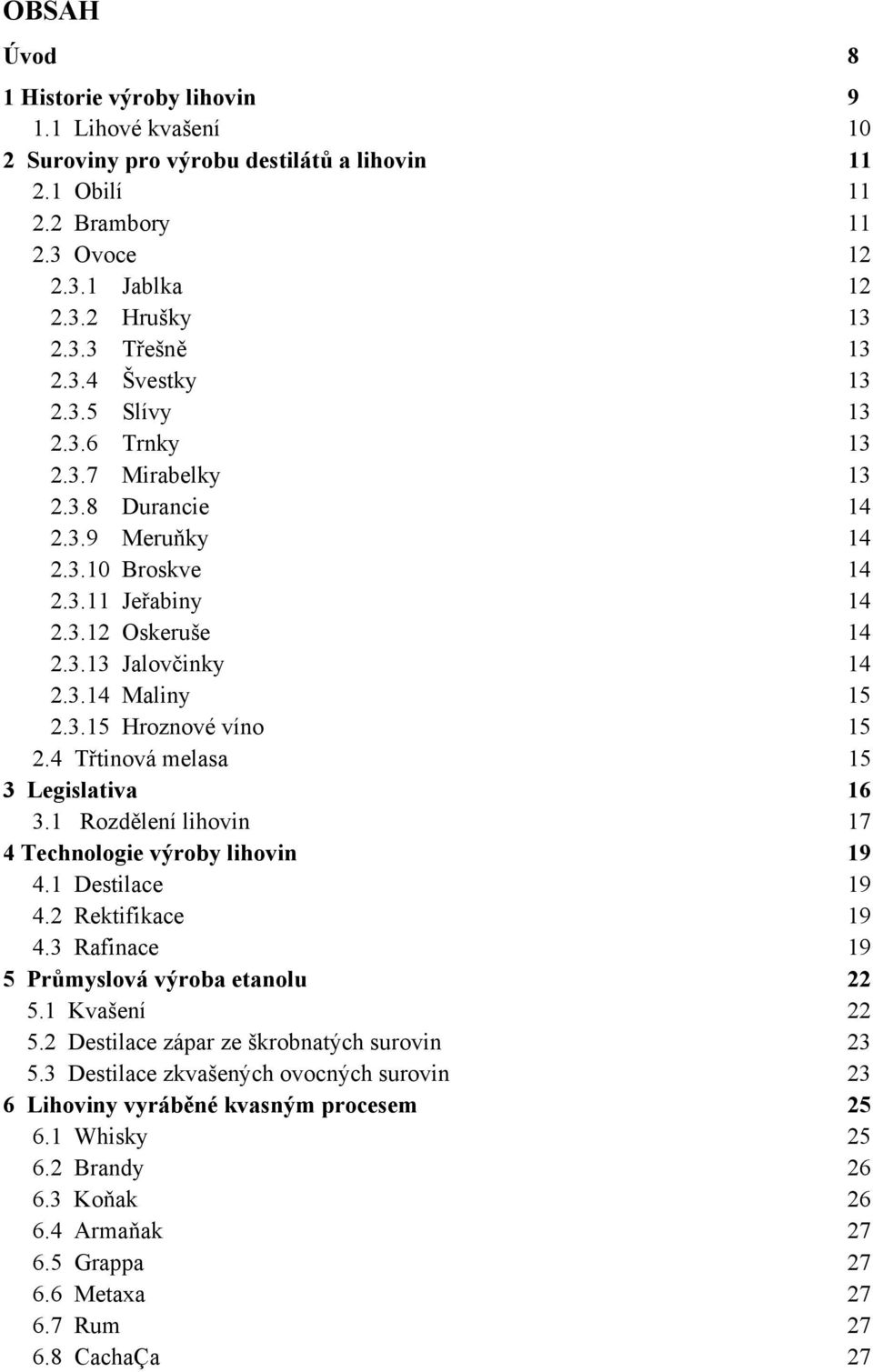 4 Třtinová melasa 15 3 Legislativa 16 3.1 Rozdělení lihovin 17 4 Technologie výroby lihovin 19 4.1 Destilace 19 4.2 Rektifikace 19 4.3 Rafinace 19 5 Průmyslová výroba etanolu 22 5.1 Kvašení 22 5.