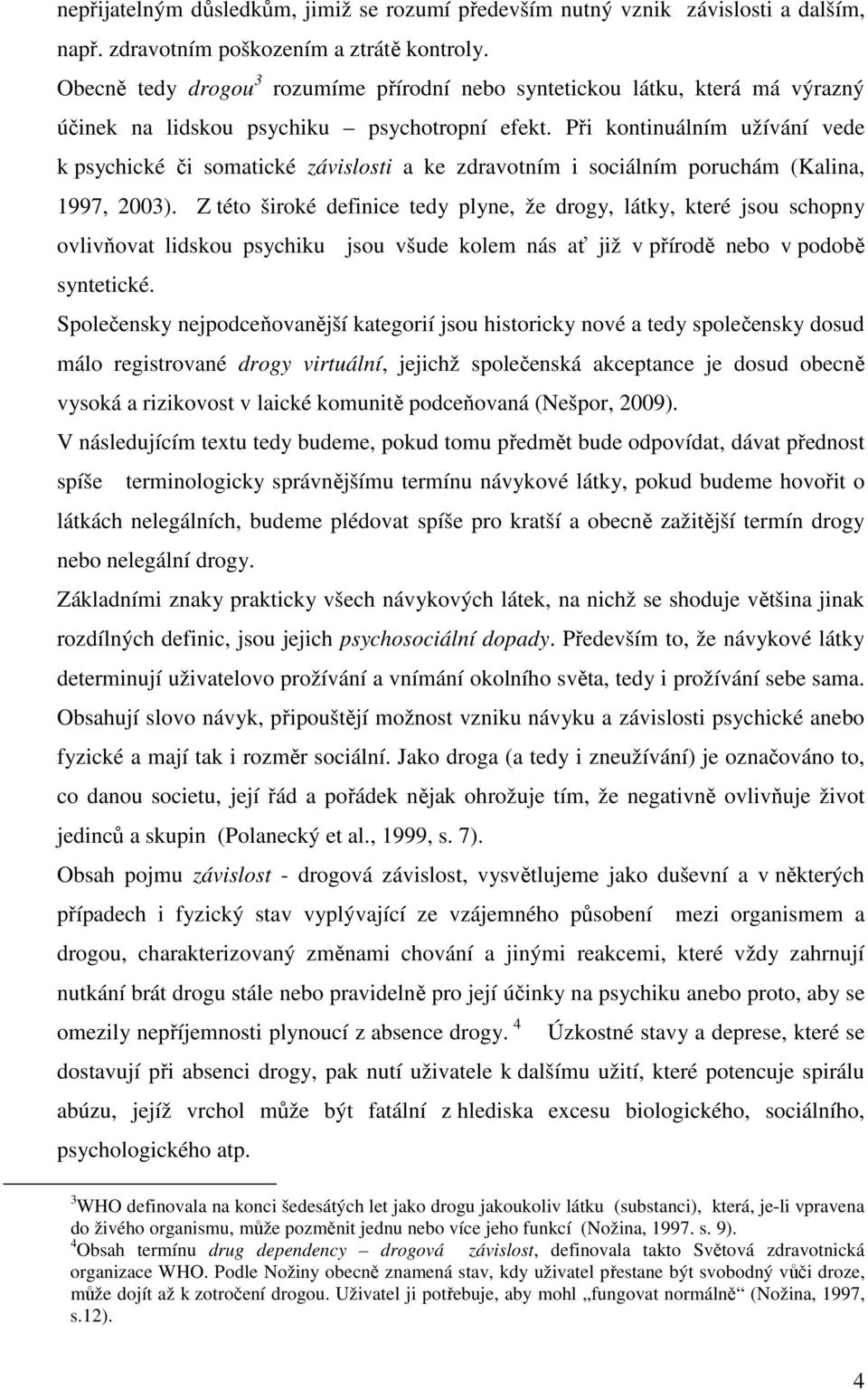 Při kontinuálním užívání vede k psychické či somatické závislosti a ke zdravotním i sociálním poruchám (Kalina, 1997, 2003).