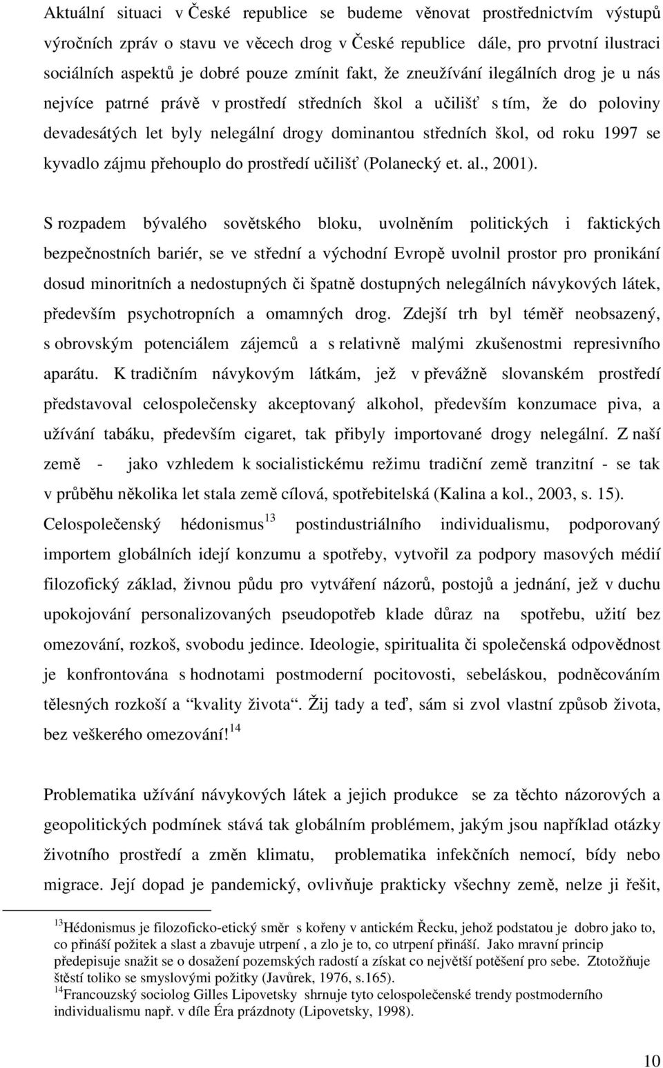 roku 1997 se kyvadlo zájmu přehouplo do prostředí učilišť (Polanecký et. al., 2001).