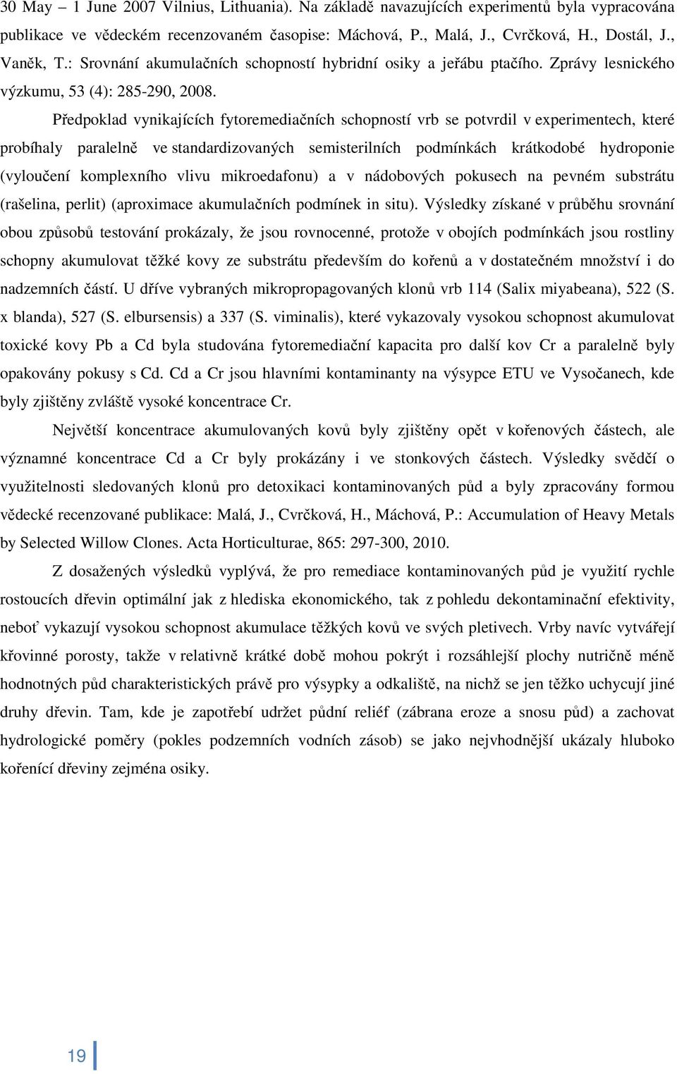 Předpoklad vynikajících fytoremediačních schopností vrb se potvrdil v experimentech, které probíhaly paralelně ve standardizovaných semisterilních podmínkách krátkodobé hydroponie (vyloučení