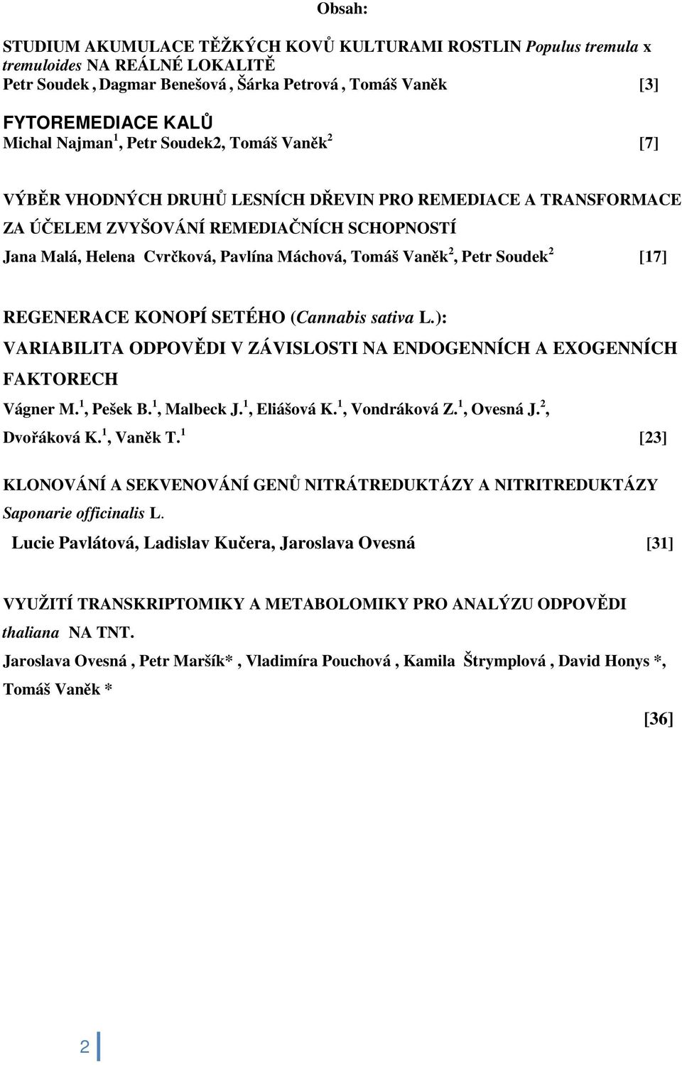 Vaněk 2, Petr Soudek 2 [17] REGENERACE KONOPÍ SETÉHO (Cannabis sativa L.): VARIABILITA ODPOVĚDI V ZÁVISLOSTI NA ENDOGENNÍCH A EXOGENNÍCH FAKTORECH Vágner M. 1, Pešek B. 1, Malbeck J. 1, Eliášová K.