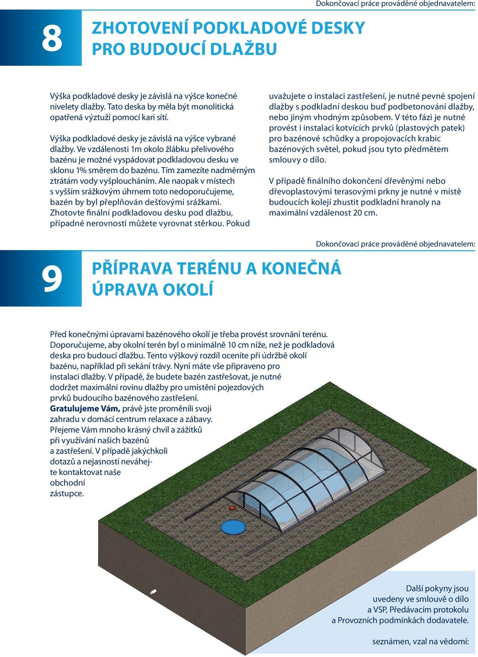 Ve vzdálenosti 1m okolo žlábku přelivového bazénu je možné vyspádovat podkladovou desku ve sklonu 1% směrem do bazénu. Tím zamezíte nadměrným ztrátám vody vyšploucháním.