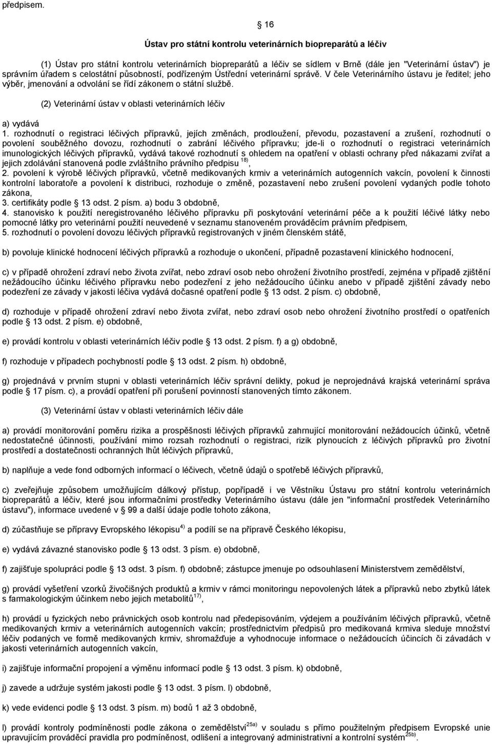 celostátní působností, podřízeným Ústřední veterinární správě. V čele Veterinárního ústavu je ředitel; jeho výběr, jmenování a odvolání se řídí zákonem o státní službě.