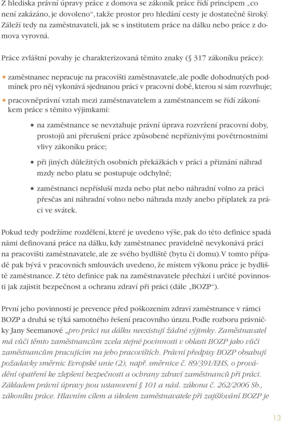 Práce zvláštní povahy je charakterizovaná těmito znaky ( 317 zákoníku práce): zaměstnanec nepracuje na pracovišti zaměstnavatele, ale podle dohodnutých podmínek pro něj vykonává sjednanou práci v