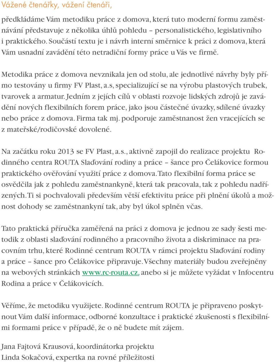 Metodika práce z domova nevznikala jen od stolu, ale jednotlivé návrhy byly přímo testovány u firmy FV Plast, a.s, specializující se na výrobu plastových trubek, tvarovek a armatur.