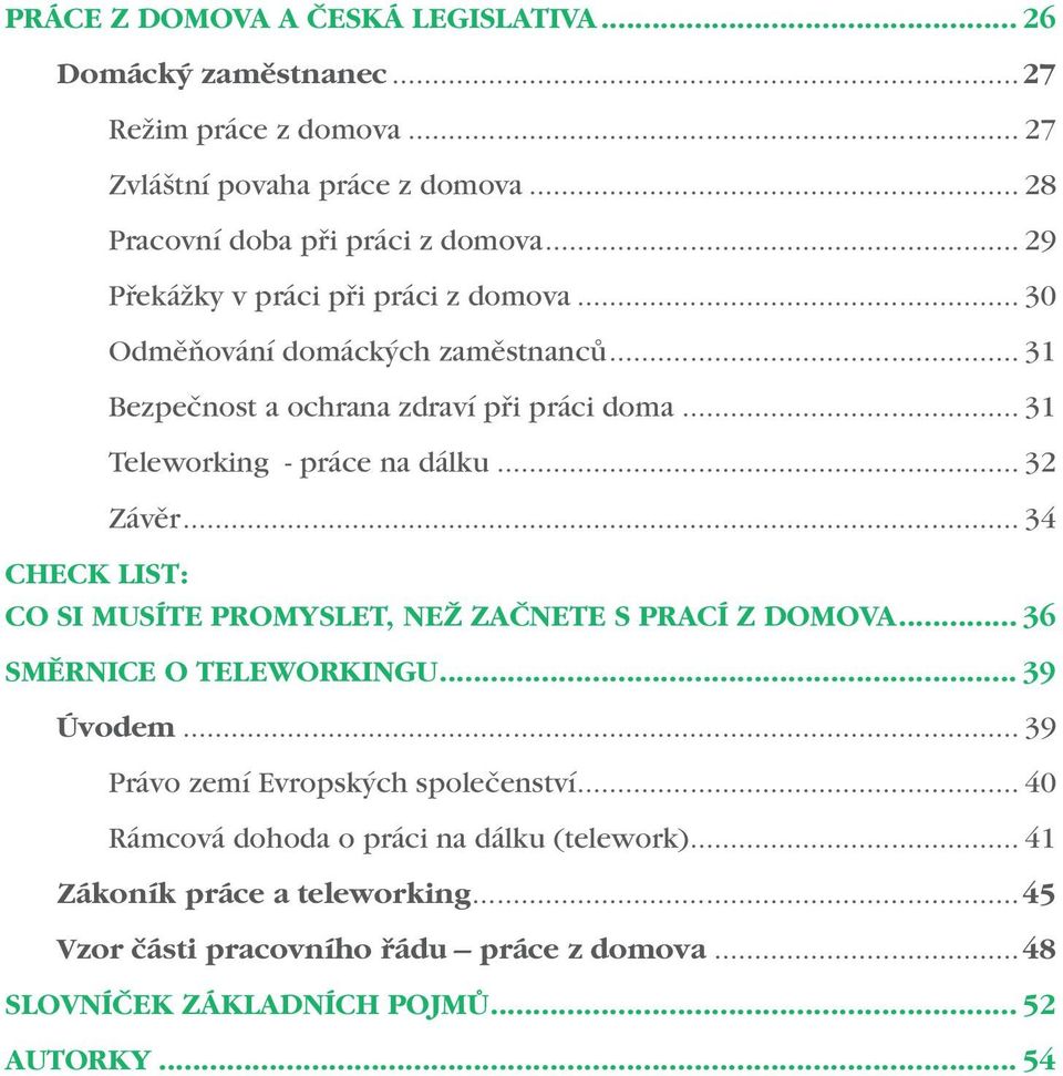 .. 32 Závěr... 34 CHECK LIST: CO SI MUSÍTE PROMYSLET, NEŽ ZAČNETE S PRACÍ Z DOMOVA... 36 SMĚRNICE O TELEWORKINGU... 39 Úvodem... 39 Právo zemí Evropských společenství.