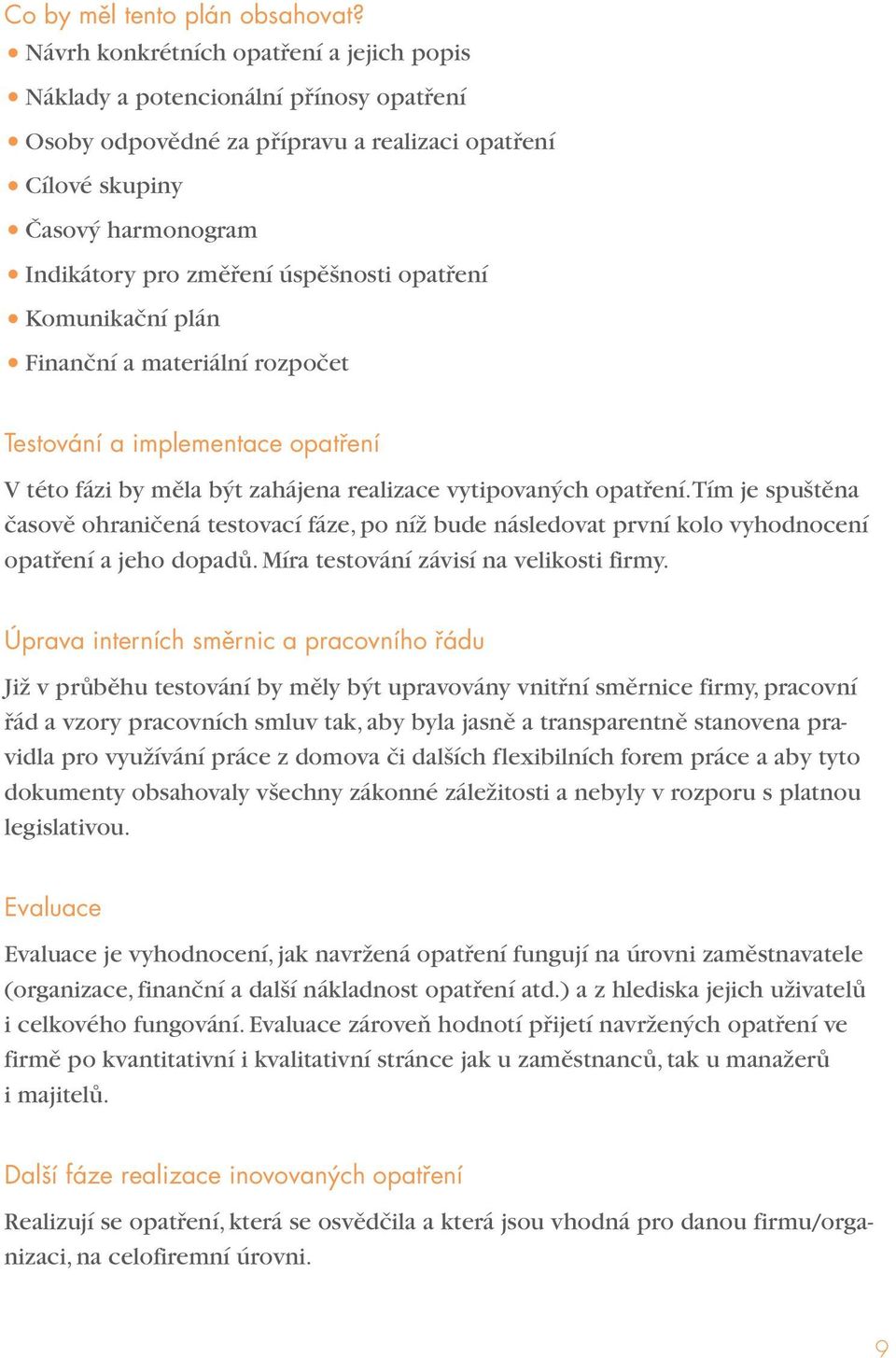 opatření Komunikační plán Finanční a materiální rozpočet Testování a implementace opatření V této fázi by měla být zahájena realizace vytipovaných opatření.