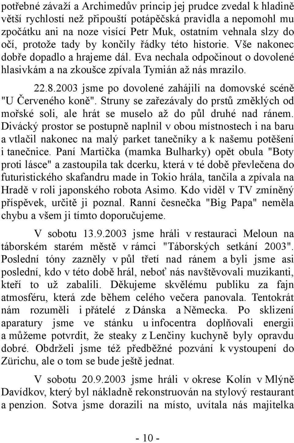 2003 jsme po dovolené zahájili na domovské scéně "U Červeného koně". Struny se zařezávaly do prstů změklých od mořské soli, ale hrát se muselo až do půl druhé nad ránem.