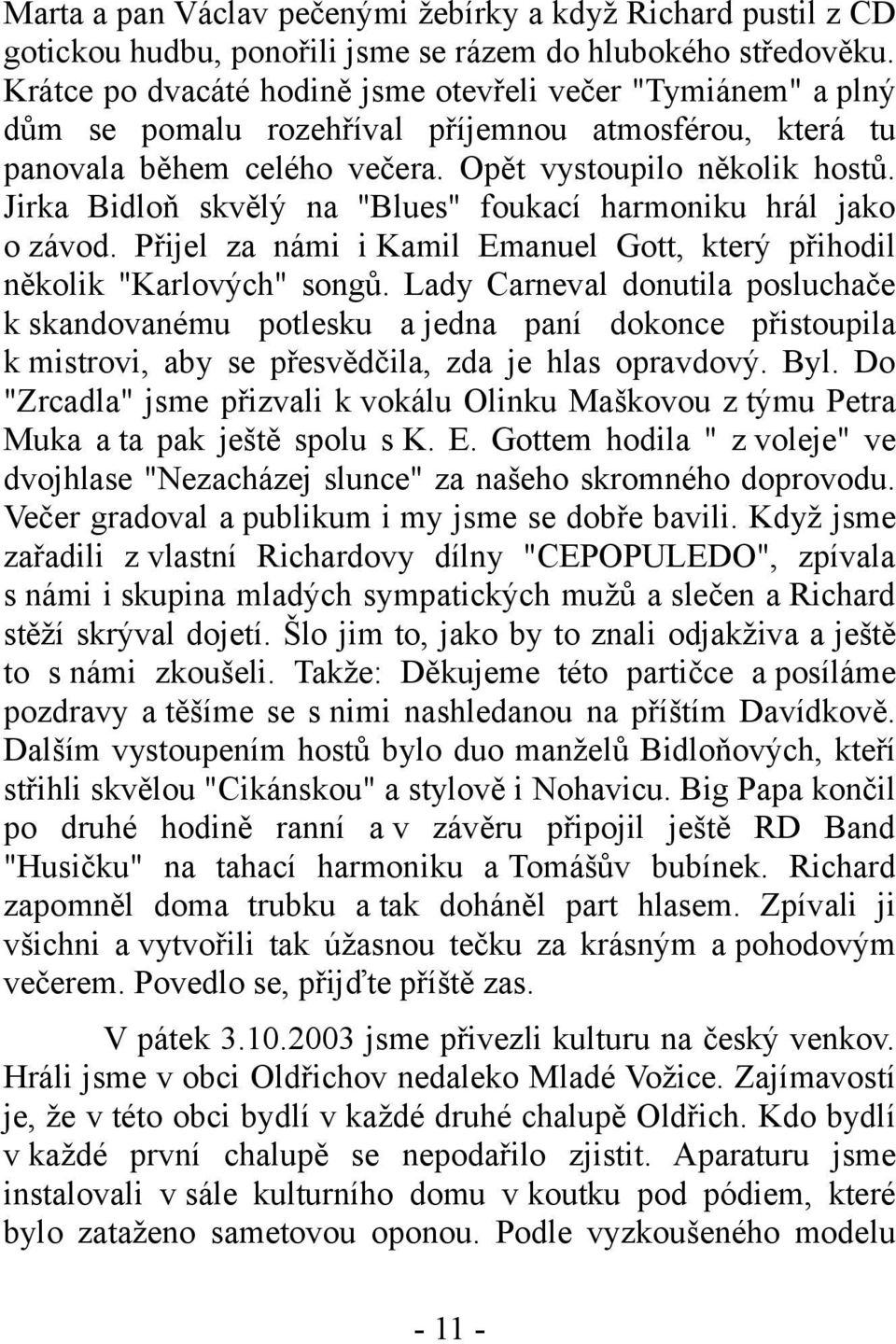 Jirka Bidloň skvělý na "Blues" foukací harmoniku hrál jako o závod. Přijel za námi i Kamil Emanuel Gott, který přihodil několik "Karlových" songů.