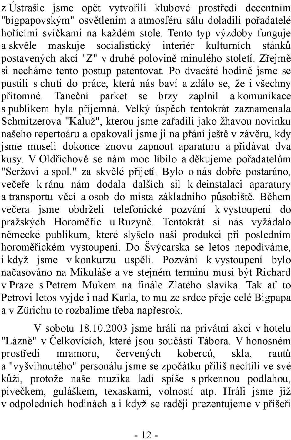 Po dvacáté hodině jsme se pustili s chutí do práce, která nás baví a zdálo se, že i všechny přítomné. Taneční parket se brzy zaplnil a komunikace s publikem byla příjemná.