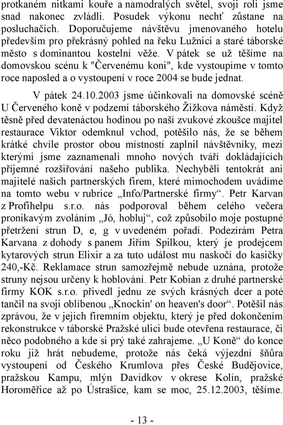 V pátek se už těšíme na domovskou scénu k "Červenému koni", kde vystoupíme v tomto roce naposled a o vystoupení v roce 2004 se bude jednat. V pátek 24.10.