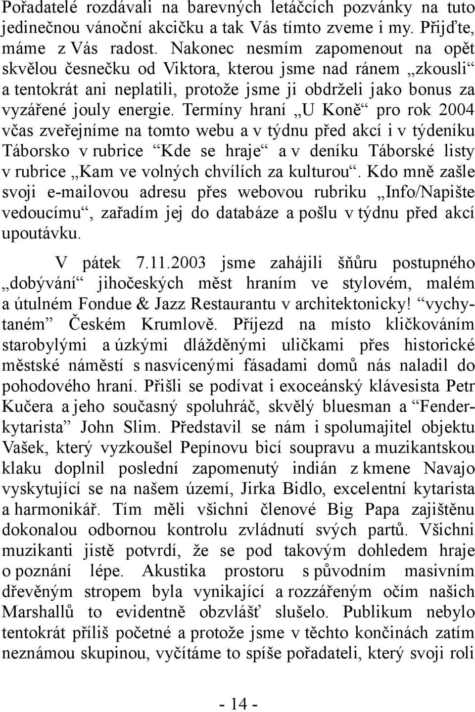 Termíny hraní U Koně pro rok 2004 včas zveřejníme na tomto webu a v týdnu před akcí i v týdeníku Táborsko v rubrice Kde se hraje a v deníku Táborské listy v rubrice Kam ve volných chvílích za