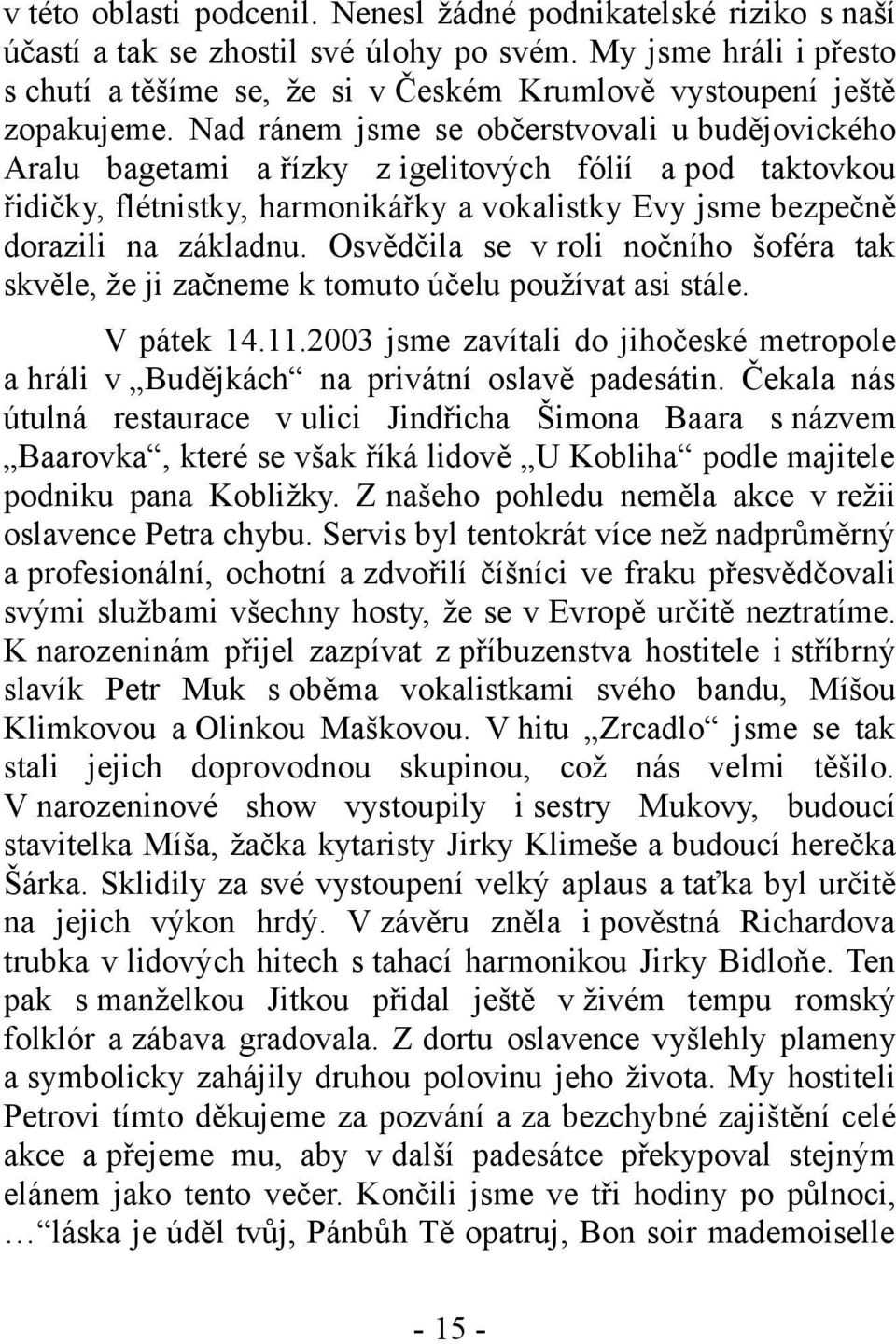 Nad ránem jsme se občerstvovali u budějovického Aralu bagetami a řízky z igelitových fólií a pod taktovkou řidičky, flétnistky, harmonikářky a vokalistky Evy jsme bezpečně dorazili na základnu.