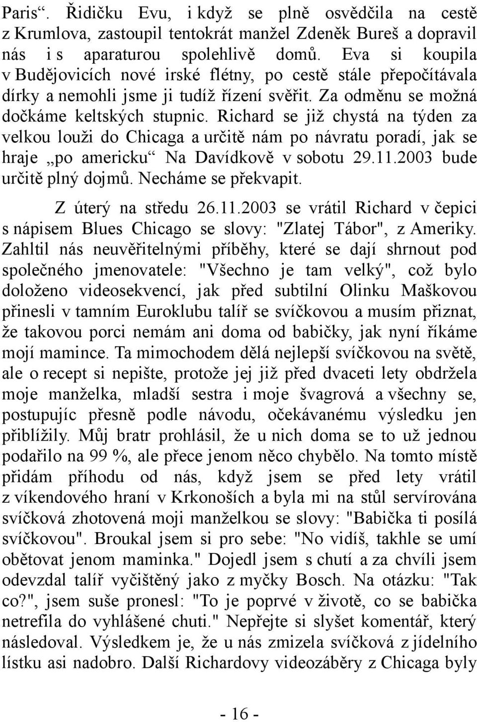 Richard se již chystá na týden za velkou louži do Chicaga a určitě nám po návratu poradí, jak se hraje po americku Na Davídkově v sobotu 29.11.2003 bude určitě plný dojmů. Necháme se překvapit.