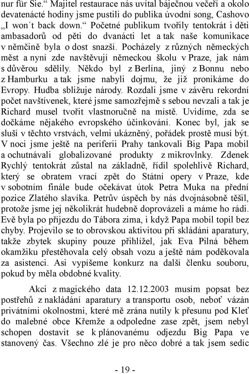 Pocházely z různých německých měst a nyní zde navštěvují německou školu v Praze, jak nám s důvěrou sdělily.