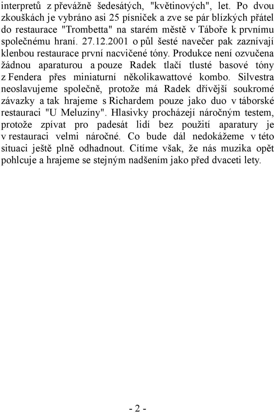 2001 o půl šesté navečer pak zaznívají klenbou restaurace první nacvičené tóny.