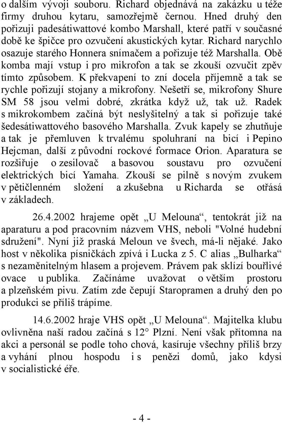 Richard narychlo osazuje starého Honnera snímačem a pořizuje též Marshalla. Obě komba mají vstup i pro mikrofon a tak se zkouší ozvučit zpěv tímto způsobem.