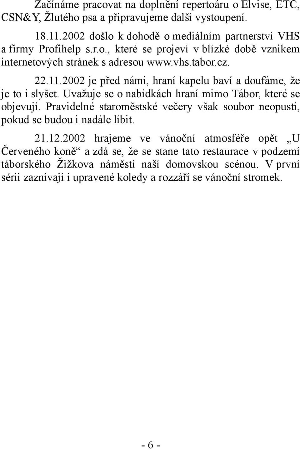 Uvažuje se o nabídkách hraní mimo Tábor, které se objevují. Pravidelné staroměstské večery však soubor neopustí, pokud se budou i nadále líbit. 21.12.