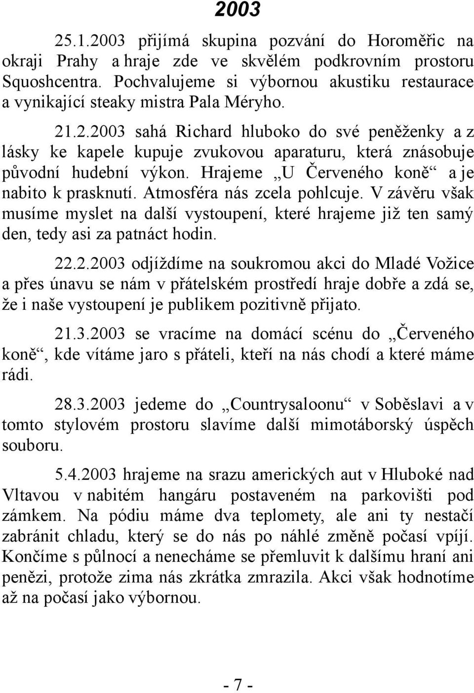 .2.2003 sahá Richard hluboko do své peněženky a z lásky ke kapele kupuje zvukovou aparaturu, která znásobuje původní hudební výkon. Hrajeme U Červeného koně a je nabito k prasknutí.