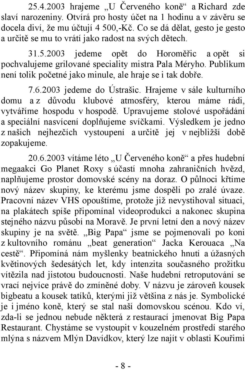 Publikum není tolik početné jako minule, ale hraje se i tak dobře. 7.6.2003 jedeme do Ústrašic.