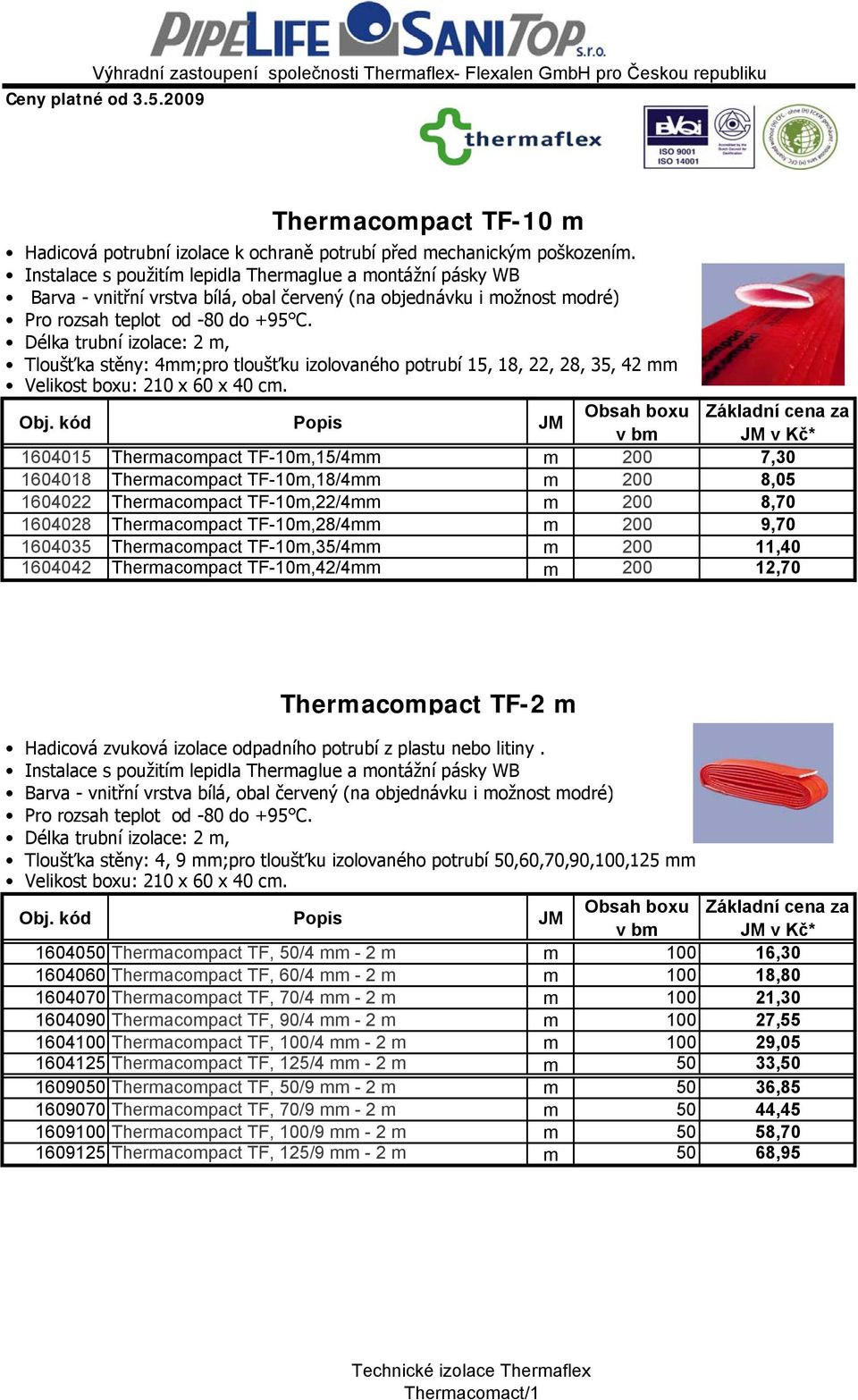 Délka trubní izolace: 2 m, Tloušťka stěny: 4mm;pro tloušťku izolovaného potrubí 15, 18, 22, 28, 35, 42 mm Velikost boxu: 210 х 60 х 40 cm.