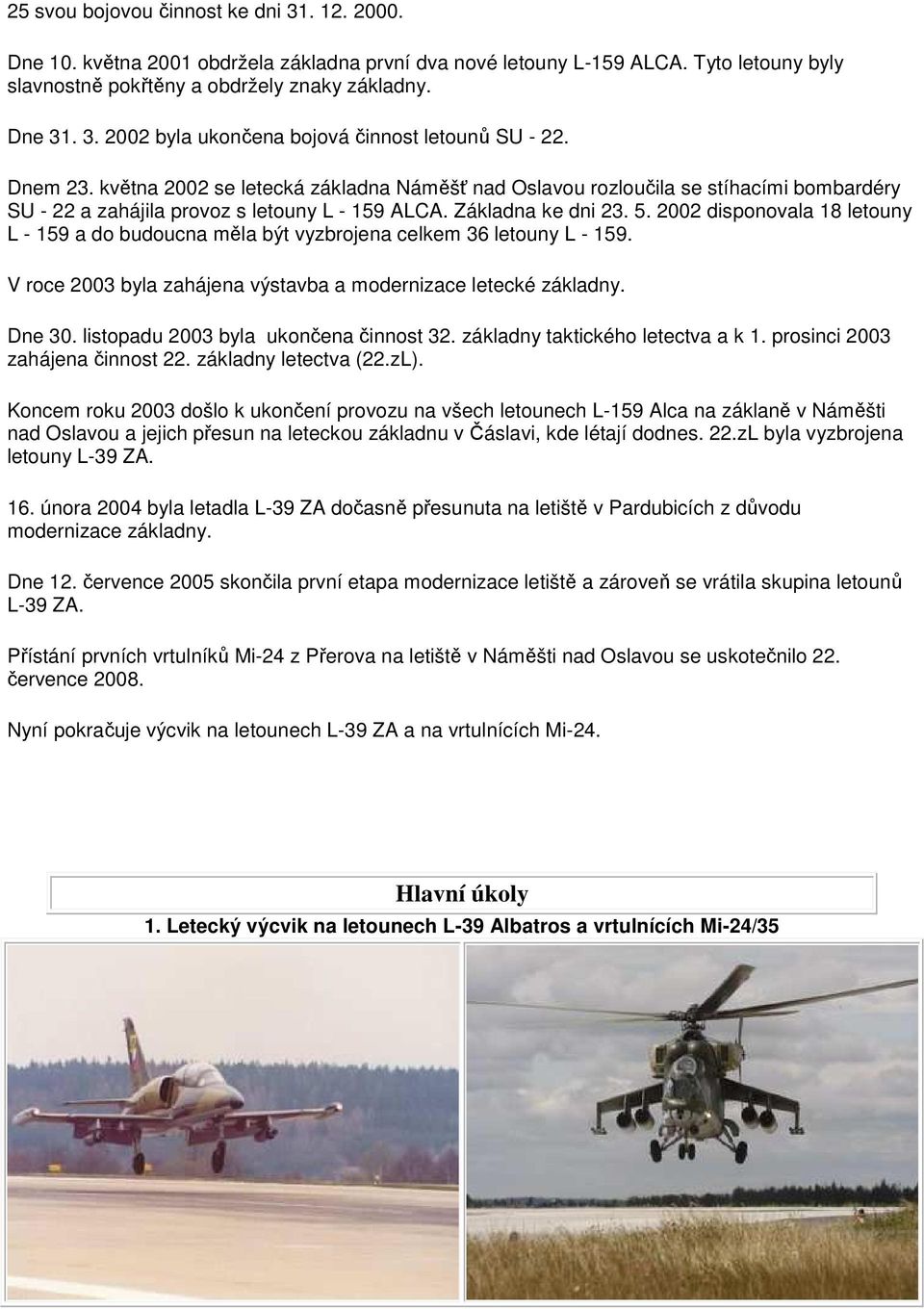 2002 disponovala 18 letouny L - 159 a do budoucna měla být vyzbrojena celkem 36 letouny L - 159. V roce 2003 byla zahájena výstavba a modernizace letecké základny. Dne 30.