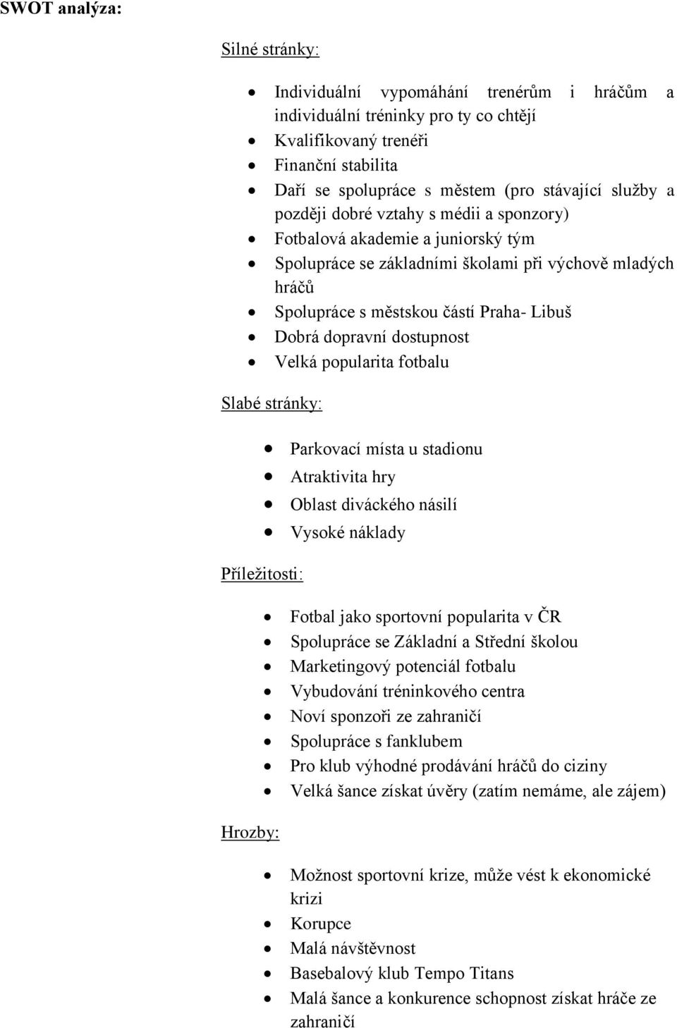 dostupnost Velká popularita fotbalu Slabé stránky: Parkovací místa u stadionu Atraktivita hry Oblast diváckého násilí Vysoké náklady Příležitosti: Fotbal jako sportovní popularita v ČR Spolupráce se