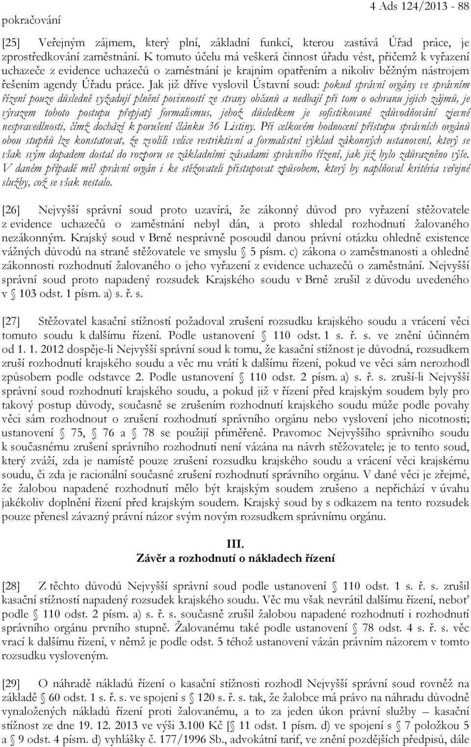 Jak již dříve vyslovil Ústavní soud: pokud správní orgány ve správním řízení pouze důsledně vyžadují plnění povinností ze strany občanů a nedbají při tom o ochranu jejich zájmů, je výrazem tohoto