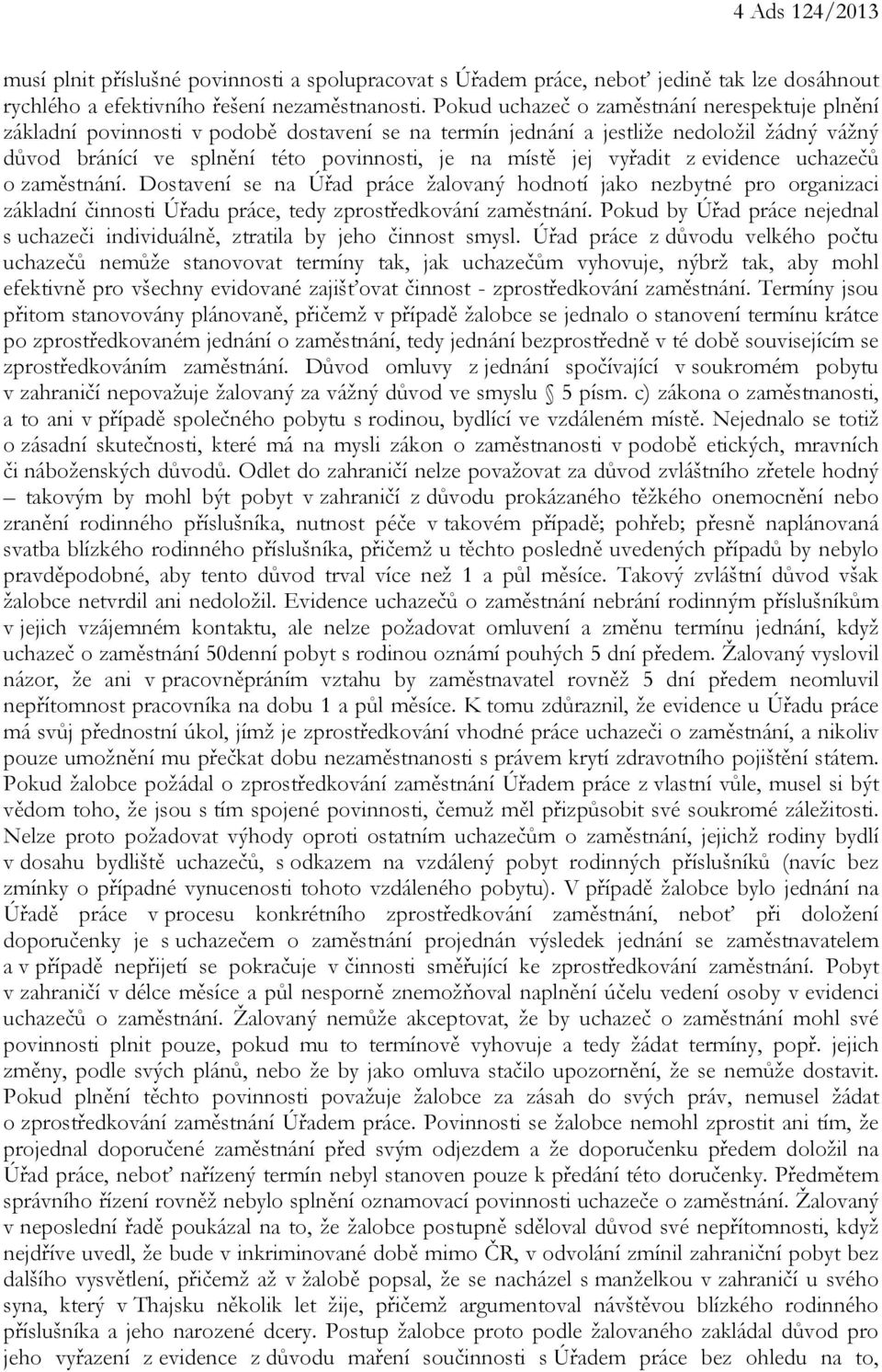 vyřadit z evidence uchazečů o zaměstnání. Dostavení se na Úřad práce žalovaný hodnotí jako nezbytné pro organizaci základní činnosti Úřadu práce, tedy zprostředkování zaměstnání.