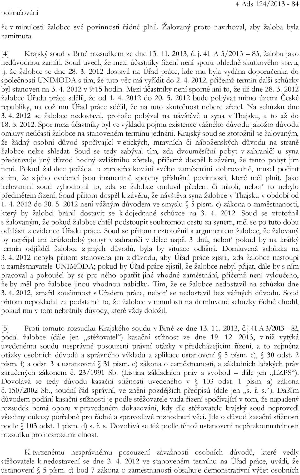 4. 2012, přičemž termín další schůzky byl stanoven na 3. 4. 2012 v 9:15 hodin. Mezi účastníky není sporné ani to, že již dne 28. 3. 2012 žalobce Úřadu práce sdělil, že od 1. 4. 2012 do 20. 5.