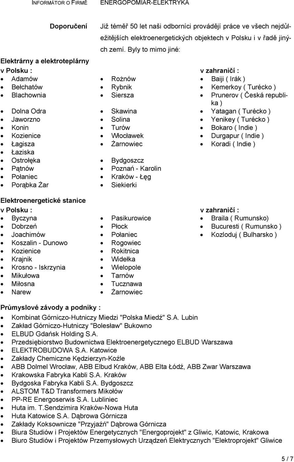 Skawina Yatagan ( Turécko ) Jaworzno Solina Yenikey ( Turécko ) Konin Turów Bokaro ( Indie ) Kozienice Włocławek Durgapur ( Indie ) Łagisza Żarnowiec Koradi ( Indie ) Łaziska Ostrołęka Bydgoszcz