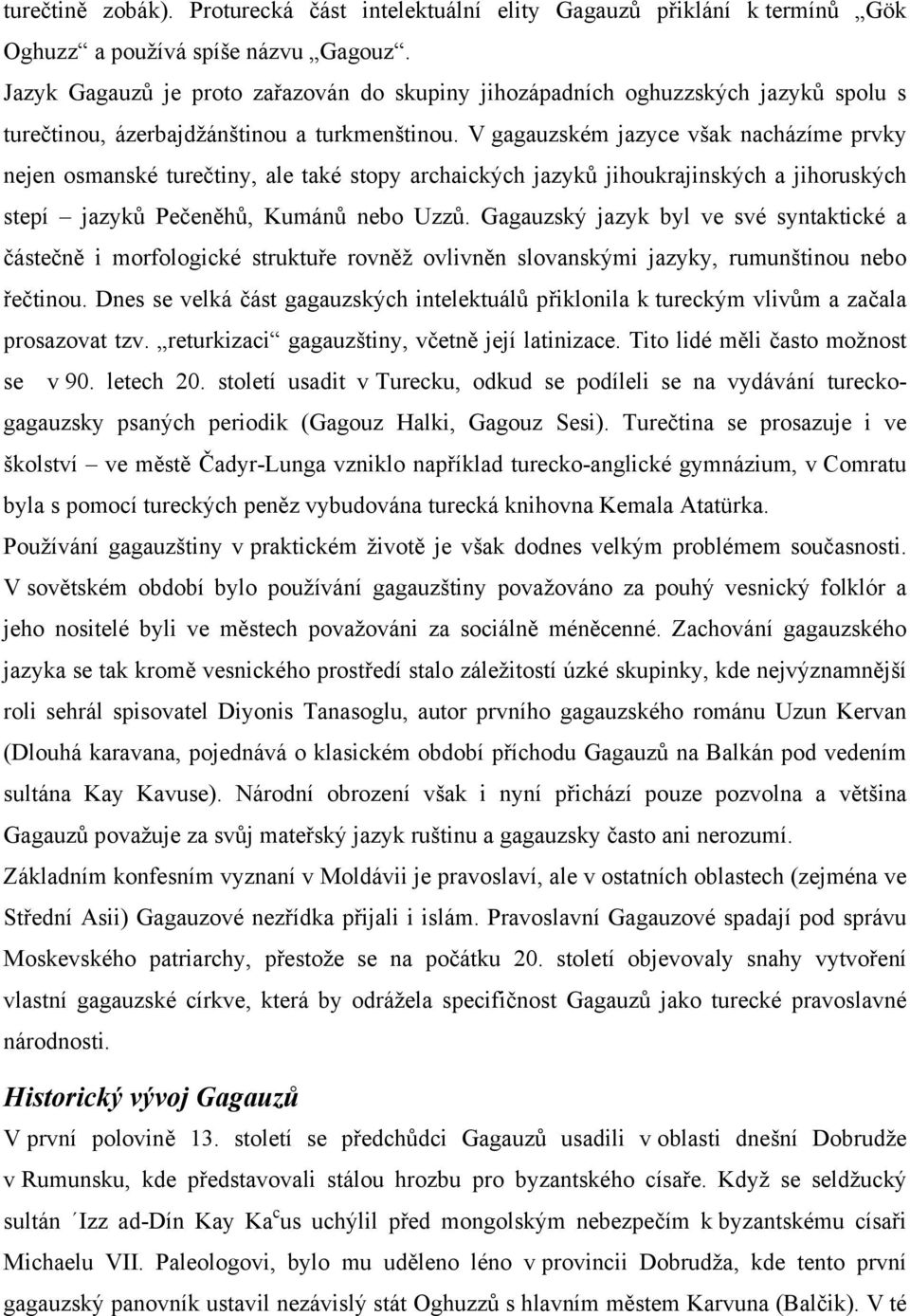 V gagauzském jazyce však nacházíme prvky nejen osmanské turečtiny, ale také stopy archaických jazyků jihoukrajinských a jihoruských stepí jazyků Pečeněhů, Kumánů nebo Uzzů.